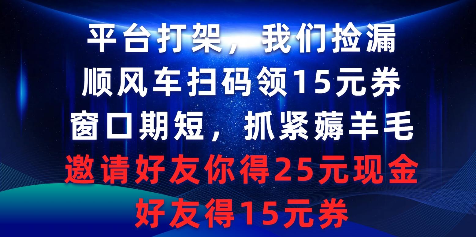 (9316期)平台打架我们捡漏，顺风车扫码领15元券，窗口期短抓紧薅羊毛，邀请好友…-威云科技 余香的脑洞