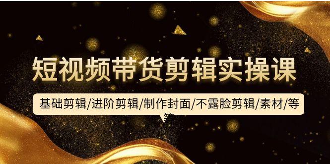 (9887期)短视频带货剪辑实操课：基础剪辑/进阶剪辑/制作封面/不露脸剪辑/素材/等等-威云科技 余香的脑洞