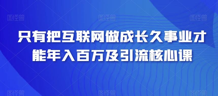 只有把互联网做成长久事业才能年入百万及引流核心课-威云科技 余香的脑洞