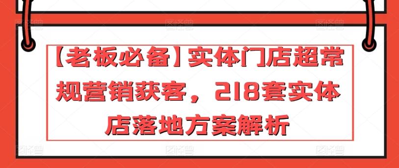 【老板必备】实体门店超常规营销获客,218套实体店落地方案解析-威云科技 余香的脑洞