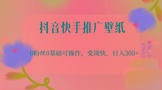 抖音快手推广壁纸，0粉丝0基础可操作，变现快，日入300+-威云科技 余香的脑洞