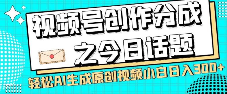 视频号创作分成之今日话题，两种方法，轻松AI生成原创视频，小白日入300+-威云科技 余香的脑洞