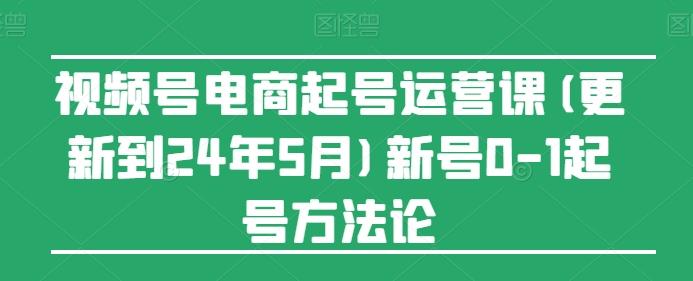 视频号电商起号运营课(更新24年7月)新号0-1起号方法论-威云科技 余香的脑洞