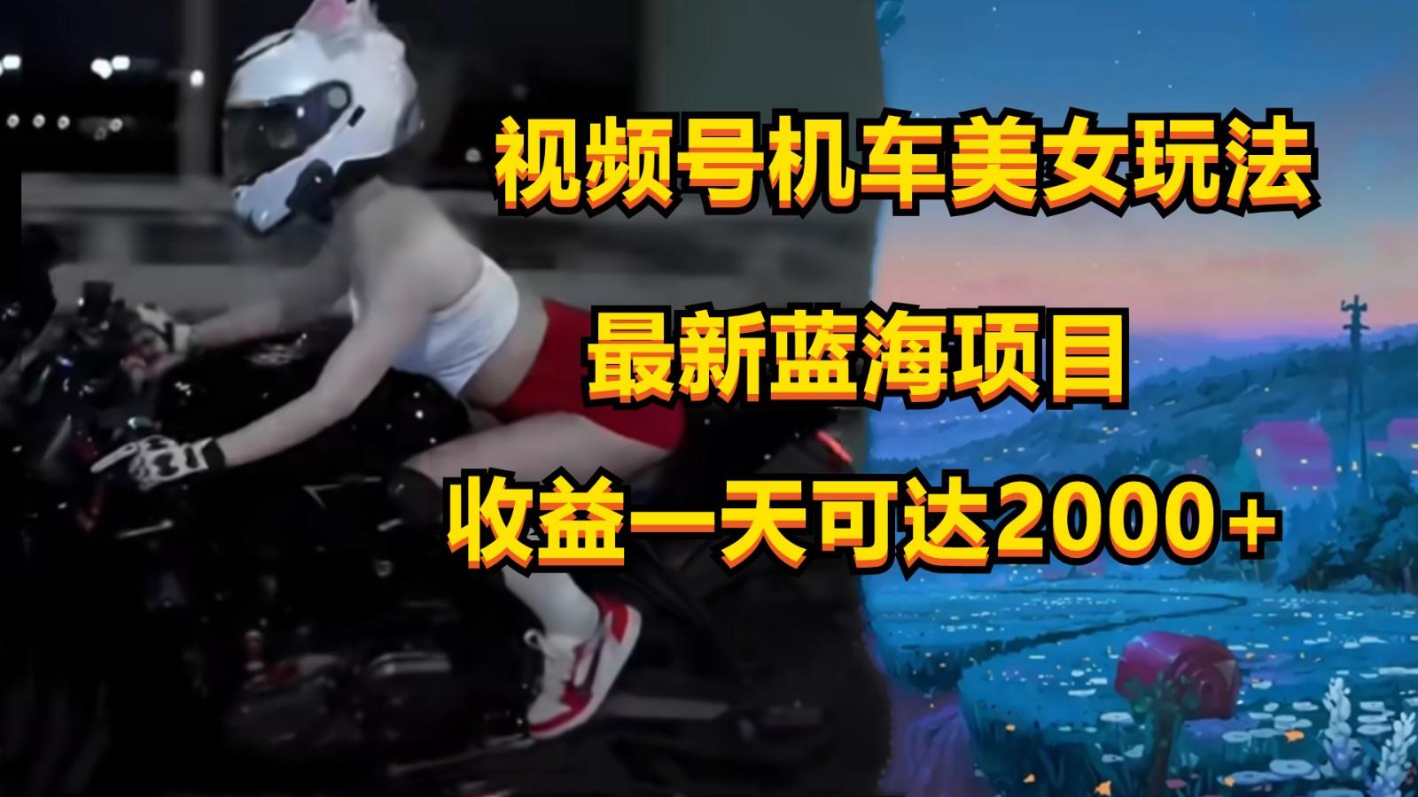 视频号机车美女短视频,视频创作掘金,一天可收入2000+-威云科技 余香的脑洞