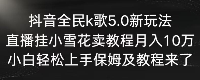 抖音全民k歌5.0新玩法，直播挂小雪花卖教程月入10万，小白轻松上手，保姆及教程来了【揭秘】-威云科技 余香的脑洞