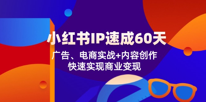 小红书 IP速成60天：广告、电商实战+内容创作，快速实现商业变现-威云科技 余香的脑洞