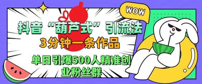 抖音葫芦式引流法，三分钟一条作品，单日引爆抖音500人精准创业粉丝群【揭秘】-威云科技 余香的脑洞