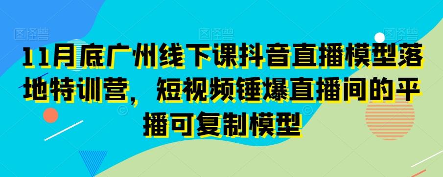 11月底广州线下课抖音直播模型落地特训营，短视频锤爆直播间的平播可复制模型-威云科技 余香的脑洞