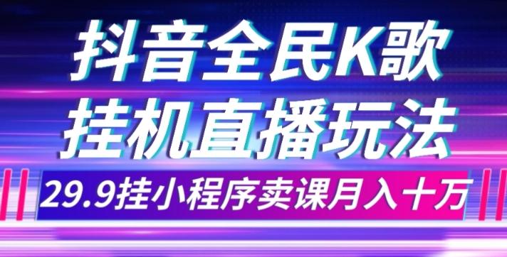 抖音全民K歌直播不露脸玩法，29.9挂小程序卖课月入10万-威云科技 余香的脑洞