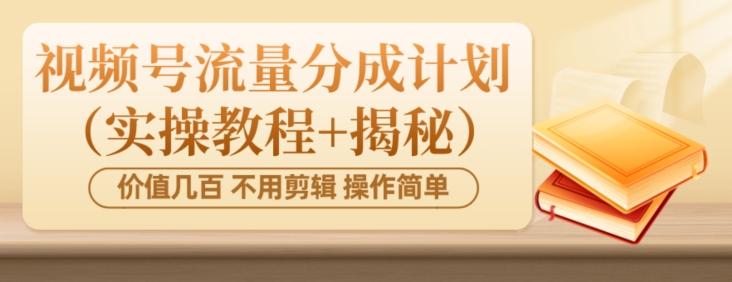 价值几百上千不用剪辑简单操作视频号流量分成计划(实操教程+揭秘)-威云科技 余香的脑洞