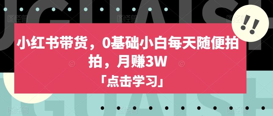 小红书带货,0基础小白每天随便拍拍,月赚3W【揭秘】-威云科技 余香的脑洞