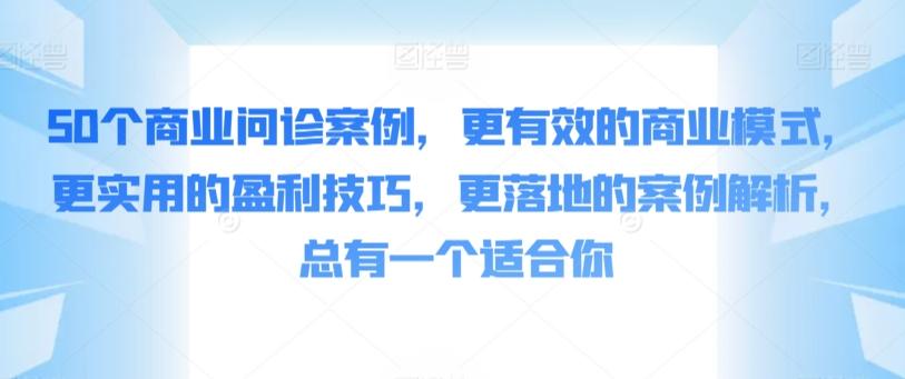 50个商业问诊案例，更有效的商业模式，更实用的盈利技巧，更落地的案例解析，总有一个适合你-威云科技 余香的脑洞