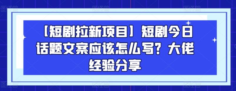 【短剧拉新项目】短剧今日话题文案应该怎么写？大佬经验分享-威云科技 余香的脑洞