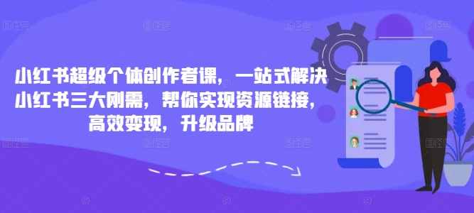 小红书超级个体创作者课，一站式解决小红书三大刚需，帮你实现资源链接，高效变现，升级品牌-威云科技 余香的脑洞