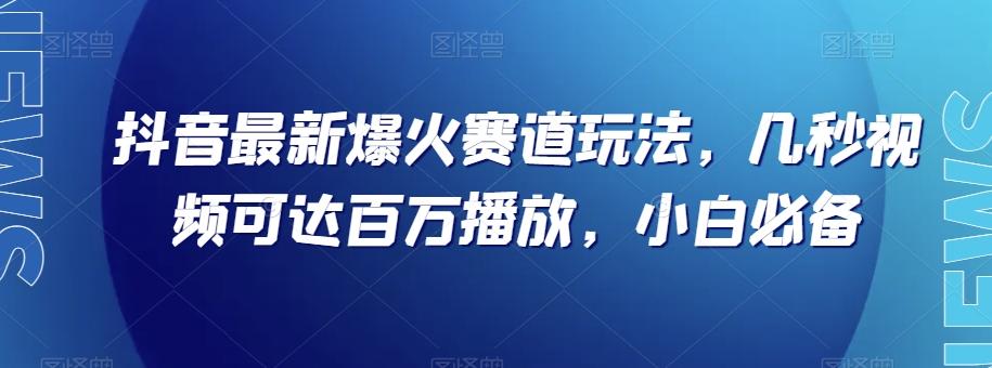 抖音最新爆火赛道玩法,几秒视频可达百万播放,小白必备(附素材)【揭秘】-威云科技 余香的脑洞
