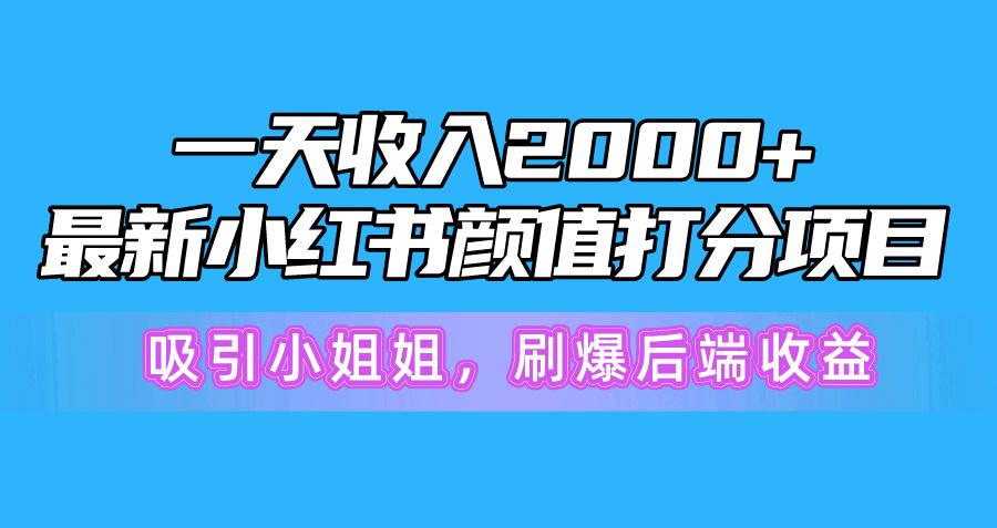 一天收入2000+，最新小红书颜值打分项目，吸引小姐姐，刷爆后端收益-威云科技 余香的脑洞