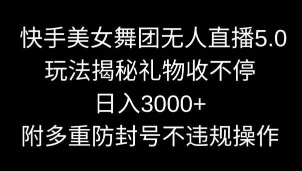 快手美女舞团无人直播5.0玩法，礼物收不停，日入3000+，内附多重防封号不违规操作【揭秘】-威云科技 余香的脑洞
