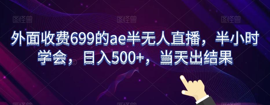 外面收费699的ae半无人直播，半小时学会，日入500+，当天出结果【揭秘】-威云科技 余香的脑洞