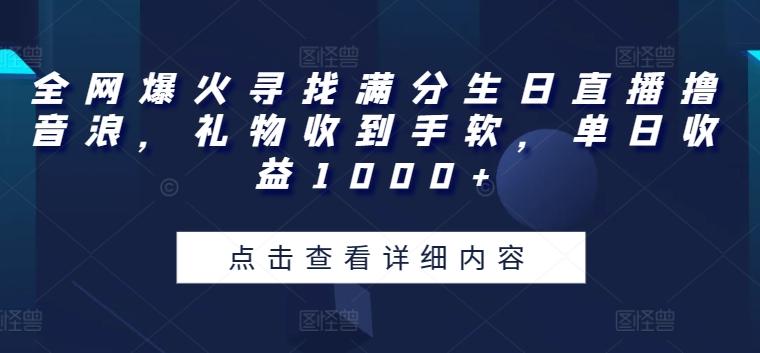 全网爆火寻找满分生日直播撸音浪,礼物收到手软,单日收益1000+【揭秘】-威云科技 余香的脑洞