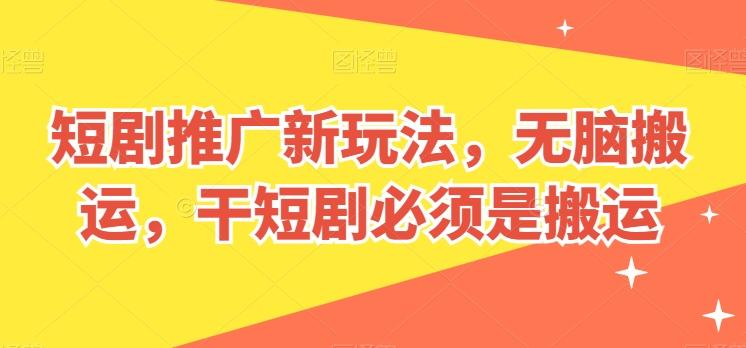短剧推广新玩法,无脑搬运,干短剧必须是搬运【揭秘】