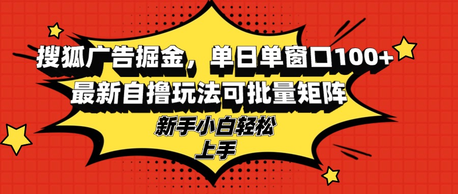 搜狐广告掘金，单日单窗口100+，最新自撸玩法可批量矩阵，适合新手小白-威云科技 余香的脑洞