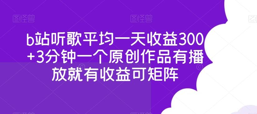 b站听歌平均一天收益300+3分钟一个原创作品有播放就有收益可矩阵-威云科技 余香的脑洞