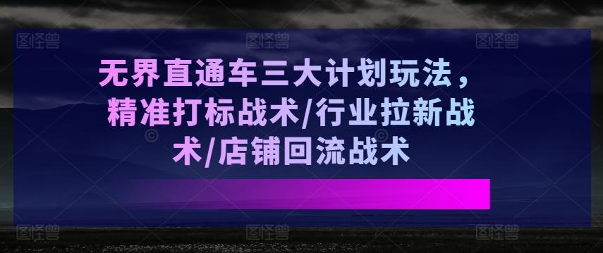 无界直通车三大计划玩法，精准打标战术/行业拉新战术/店铺回流战术-威云科技 余香的脑洞