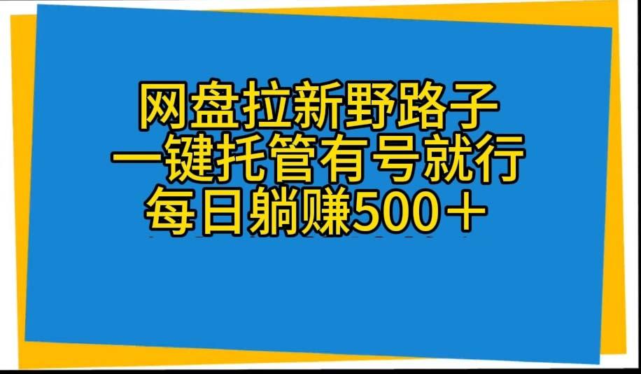 网盘拉新野路子，一键托管有号就行，全自动代发视频，每日躺赚500＋-威云科技 余香的脑洞