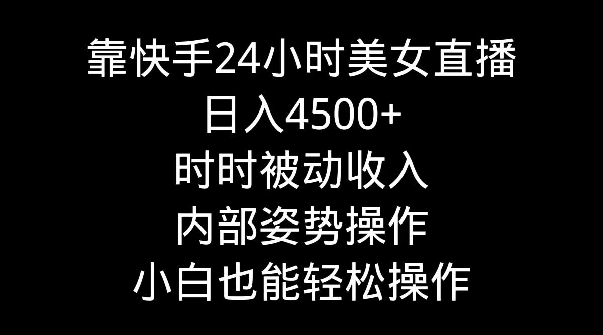 靠快手美女24小时直播，日入4500+，时时被动收入，内部姿势操作，小白也…-威云科技 余香的脑洞