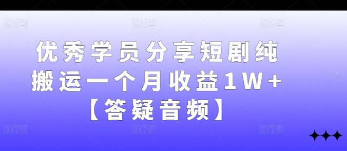 优秀学员分享短剧纯搬运一个月收益1W+【答疑音频】-威云科技 余香的脑洞
