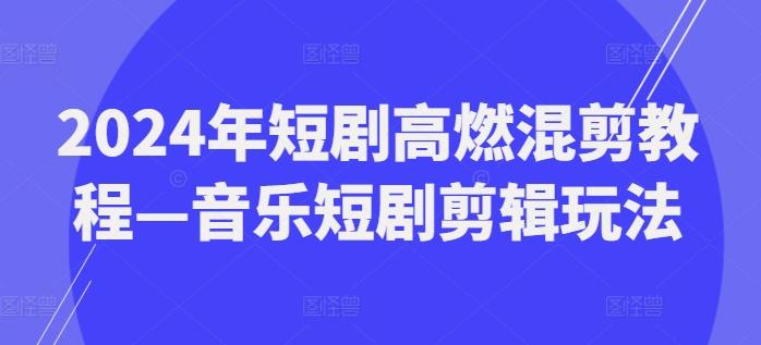 2024年短剧高燃混剪教程—音乐短剧剪辑玩法-威云科技 余香的脑洞