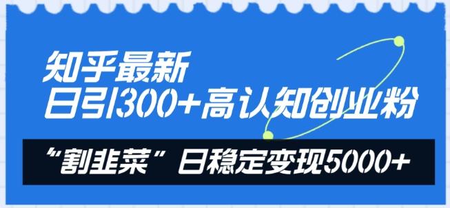 知乎最新日引300+高认知创业粉,“割韭菜”日稳定变现5000+【揭秘】-威云科技 余香的脑洞