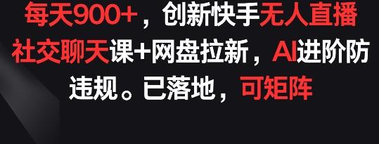 每天900+,创新快手无人直播社交聊天课+网盘拉新,AI进阶防违规 已落地 可矩阵【揭秘】-威云科技 余香的脑洞