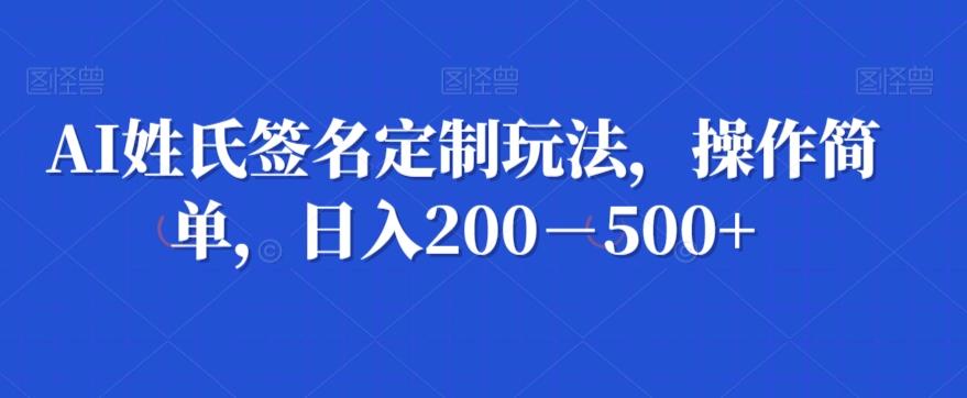 AI姓氏签名定制玩法，操作简单，日入200－500+-威云科技 余香的脑洞