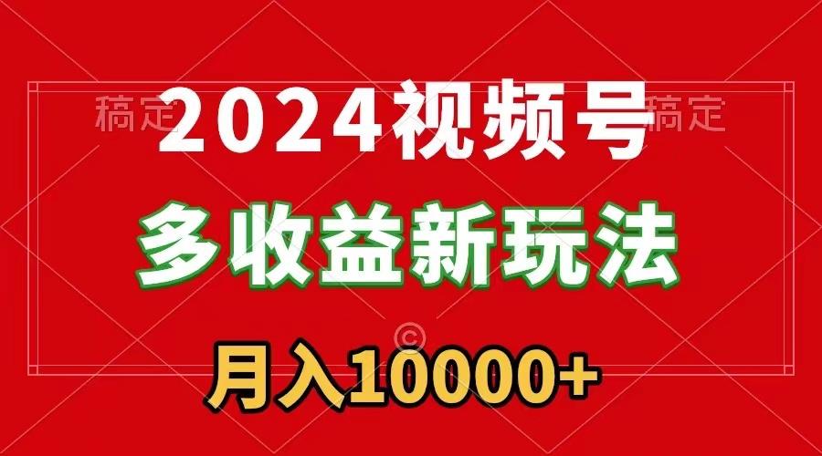2024视频号多收益新玩法，每天5分钟，月入1w+，新手小白都能简单上手-威云科技 余香的脑洞