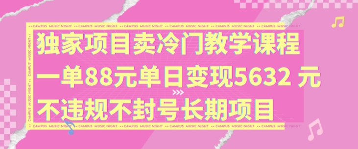 独家项目卖冷门教学课程一单88元单日变现5632元违规不封号长期项目【揭秘】-威云科技 余香的脑洞