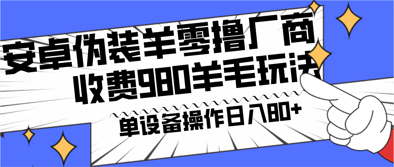 安卓伪装羊零撸厂商羊毛项目，单机日入80+，可矩阵，多劳多得，收费980项目直接公开-威云科技 余香的脑洞