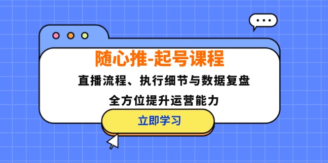 随心推-起号课程：直播流程、执行细节与数据复盘，全方位提升运营能力-威云科技 余香的脑洞