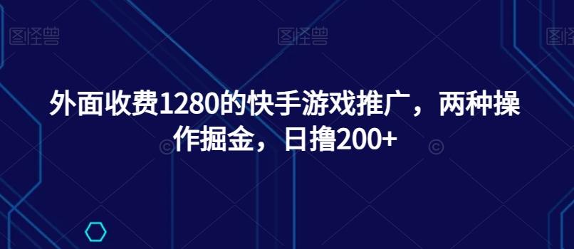外面收费1280的快手游戏推广，两种操作掘金，日撸200+-威云科技 余香的脑洞