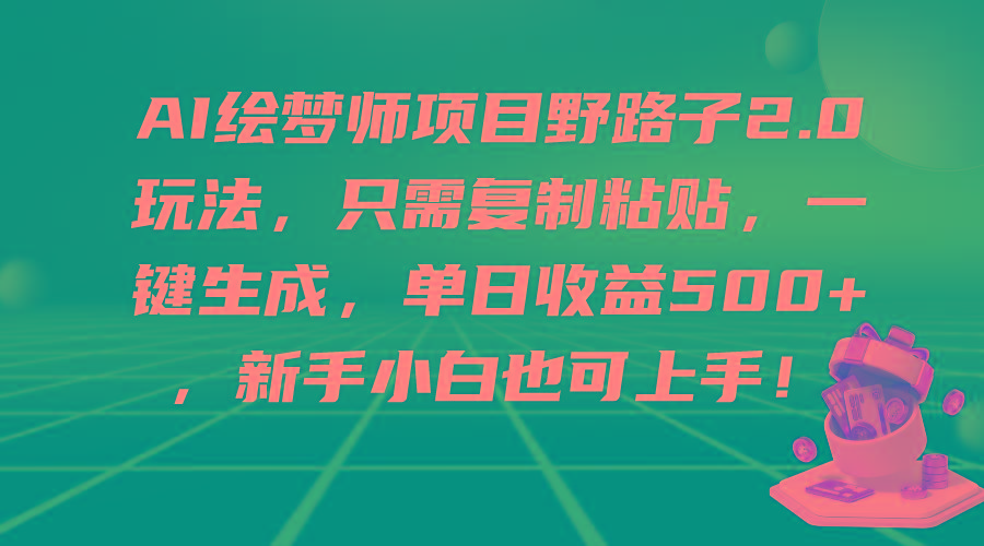 (9876期)AI绘梦师项目野路子2.0玩法，只需复制粘贴，一键生成，单日收益500+，新...-威云科技 余香的脑洞