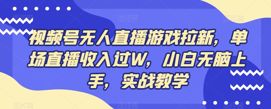视频号无人直播游戏拉新，单场直播收入过W，小白无脑上手，实战教学-威云科技 余香的脑洞