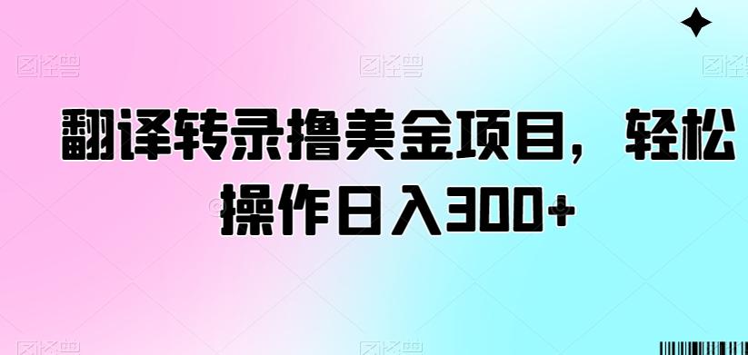 翻译转录撸美金项目，轻松操作日入300+【揭秘】-威云科技 余香的脑洞