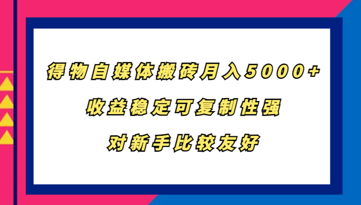得物自媒体搬砖，月入5000+，收益稳定可复制性强，对新手比较友好-威云科技 余香的脑洞