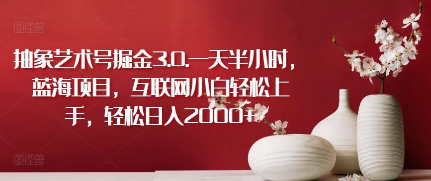 抽象艺术号掘金3.0.一天半小时，蓝海项目，互联网小白轻松上手，轻松日入2000+【揭秘】-威云科技 余香的脑洞