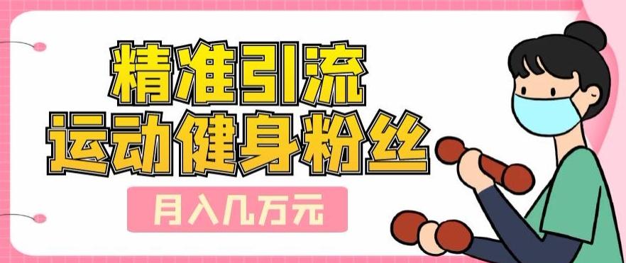 精准引流运动健身粉丝,轻松月入几万-威云科技 余香的脑洞