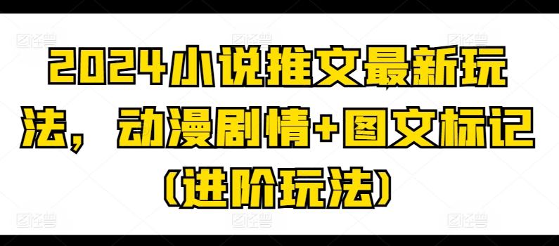 2024小说推文最新玩法，动漫剧情+图文标记(进阶玩法)-威云科技 余香的脑洞