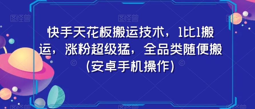 快手天花板搬运技术,1比1搬运,涨粉超级猛,全品类随便搬(安卓手机操作)-威云科技 余香的脑洞