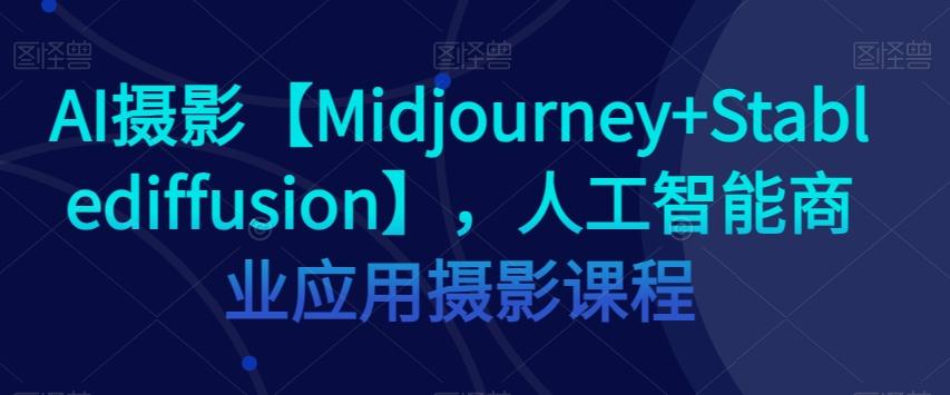 AI摄影【Midjourney+Stablediffusion】，人工智能商业应用摄影课程-威云科技 余香的脑洞