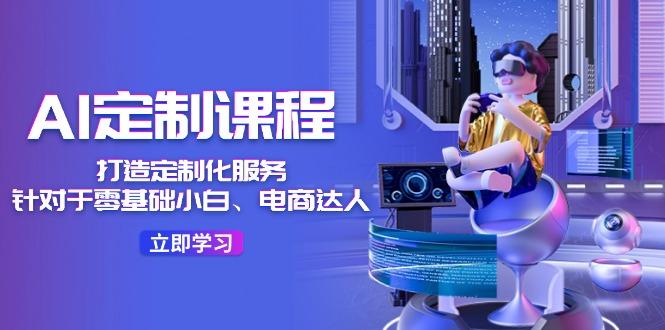 AI-定制课程，打造 定制化服务(针对于零基础小白、电商达人-威云科技 余香的脑洞