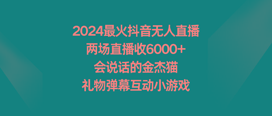 2024最火抖音无人直播，两场直播收6000+会说话的金杰猫 礼物弹幕互动小游戏-威云科技 余香的脑洞